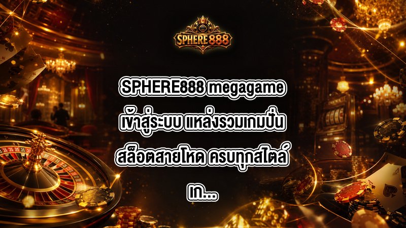 SPHERE888 megagameเข้าสู่ระบบ